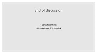 End of discussion
◦ Consultation time:
◦ Plz refer to our GC for the link
 