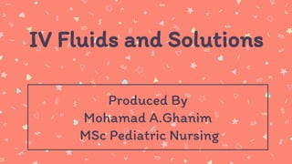 IV Fluids and Solutions
Produced By
Mohamad A.Ghanim
MSc Pediatric Nursing
 