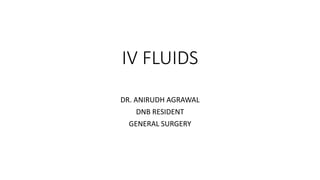 IV FLUIDS
DR. ANIRUDH AGRAWAL
DNB RESIDENT
GENERAL SURGERY
 