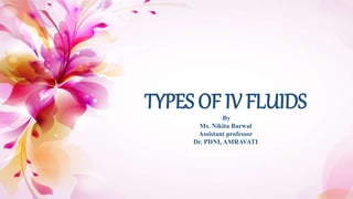 Welcome
to
ethical committee
TYPES OF IV FLUIDS
-By
Ms. Nikita Barwal
Assistant professor
Dr. PDNI, AMRAVATI
<<
 