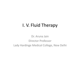 I. V. Fluid Therapy
Dr. Aruna Jain
Director Professor
Lady Hardinge Medical College, New Delhi
 