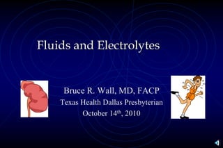 Fluids and Electrolytes
Bruce R. Wall, MD, FACP
Texas Health Dallas Presbyterian
October 14th, 2010
 