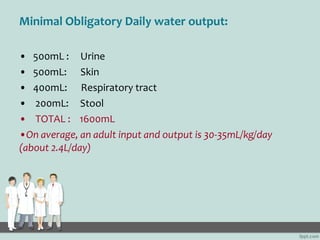 Minimal Obligatory Daily water output:

• 500mL : Urine
• 500mL: Skin
• 400mL: Respiratory tract
• 200mL: Stool
• TOTAL : ...