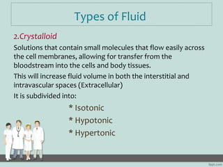 Types of Fluid
2.Crystalloid
Solutions that contain small molecules that flow easily across
the cell membranes, allowing f...