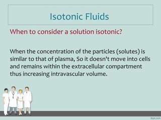 Isotonic Fluids
When to consider a solution isotonic?

When the concentration of the particles (solutes) is
similar to tha...