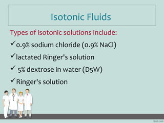 Isotonic Fluids
Types of isotonic solutions include:
0.9% sodium chloride (0.9% NaCl)
lactated Ringer's solution
 5% de...