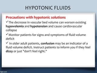 HYPOTONIC FLUIDS
Precautions with hypotonic solutions
The decrease in vascular bed volume can worsen existing
hypovolemia...