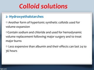 Colloid solutions
2- Hydroxyethalstarches
o Another form of hypertonic synthetic colloids used for
volume expansion
oConta...