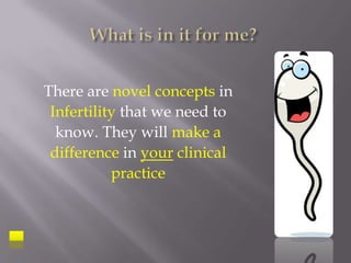 There are novel concepts in
Infertility that we need to
know. They will make a
difference in your clinical
practice
 