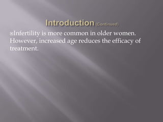 Infertility is more common in older women.
However, increased age reduces the efficacy of
treatment.
 