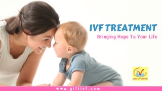 IVF TREATMENT
Bringing Hope To Your Life
w w w . g i f t i v f . c o m
 
