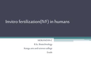 Invitro fertilization(IVF) in humans
MEIKANDAN C
B.Sc.Biotechnology
Kongu arts andscience college
Erode
 