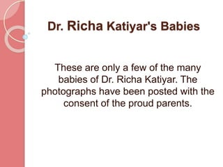 Dr. Richa Katiyar's Babies
These are only a few of the many
babies of Dr. Richa Katiyar. The
photographs have been posted with the
consent of the proud parents.
 