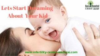 www.infertility­center­madurai.com
Lets Start Dreaming
About Your Kid
 