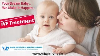 www.vijaya-ivf.com
Your Dream Baby..
We Make It Happen..
IVF Treatment
 