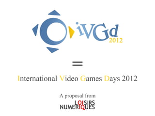 =
International Video Games Days 2012

            A proposal from
 