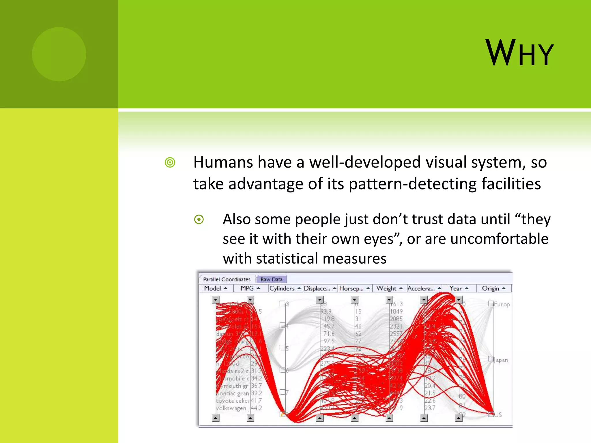 W HY

   Humans have a well-developed visual system, so
    take advantage of its pattern-detecting facilities
       Also some people just don’t trust data until “they
        see it with their own eyes”, or are uncomfortable
        with statistical measures
 