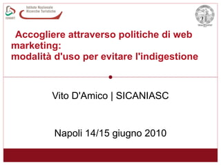 Accogliere attraverso politiche di web marketing:  modalità d'uso per evitare l'indigestione Vito D'Amico | SICANIASC Napoli 14/15 giugno 2010 
