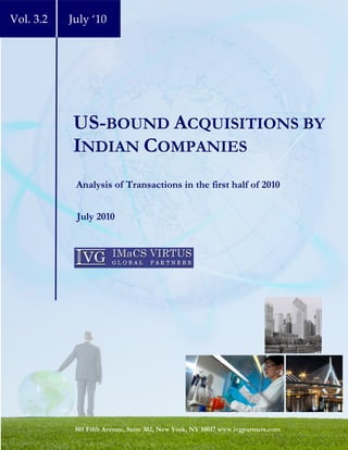 Vol. 3.2   July ‘10




           US-BOUND ACQUISITIONS BY
           INDIAN COMPANIES
            Analysis of Transactions in the first half of 2010


            July 2010




            501 Fifth Avenue, Suite 302, New York, NY 10017 www.ivgpartners.com
 