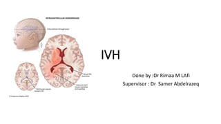 IVH
Done by :Dr Rimaa M LAfi
Supervisor : Dr Samer Abdelrazeq
 