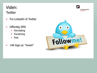 Viden:
Twitter
 Fra LinkedIn til Twitter
 Offentlig SMS
 Formidling
 Forretning
 Fest

 140 tegn pr. ”tweet”

 