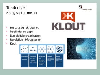 Tendenser:
HR og sociale medier







Big data og rekruttering
Mobilsider og apps
Den digitale organisation
Revolution i HR-systemer
Klout

 