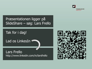 Præsentationen ligger på
SlideShare – søg: Lars Frello

Tak for i dag!
Lad os LinkesIn

Lars Frello

http://www.linkedin.com/in/larsfrello

 