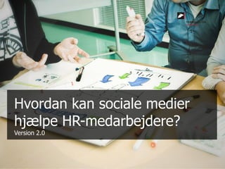 Hvordan kan sociale medier
hjælpe HR-medarbejdere?
Version 2.0

 