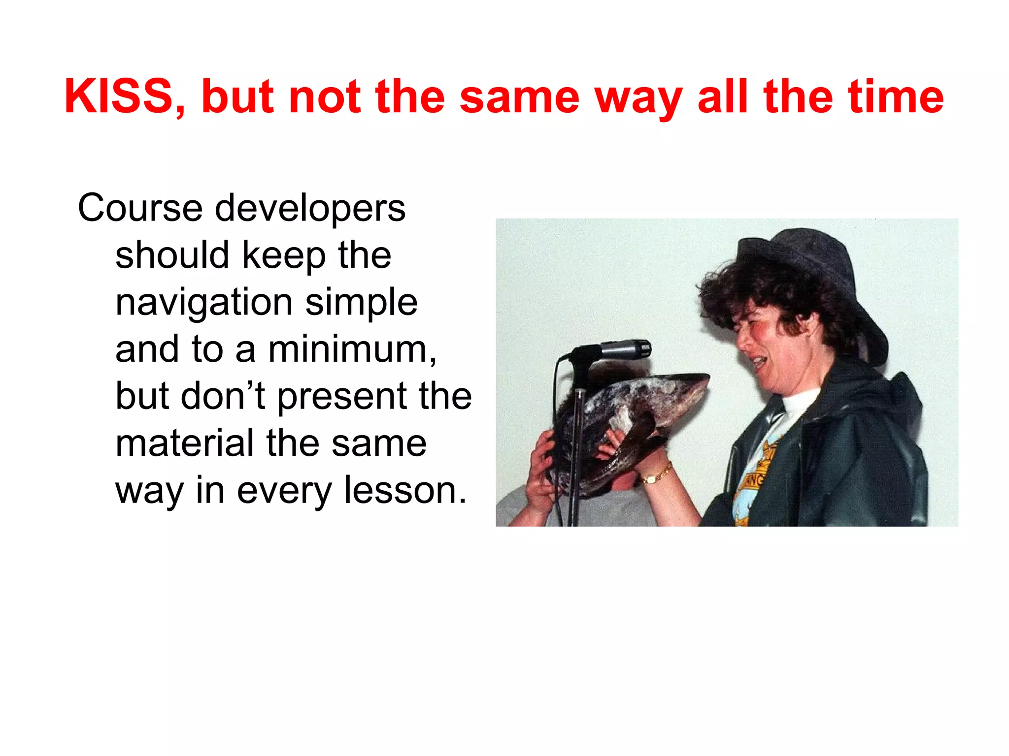 KISS, but not the same way all the time

Course developers
 should keep the
 navigation simple
 and to a minimum,
 but don’t present the
 material the same
 way in every lesson.
 
