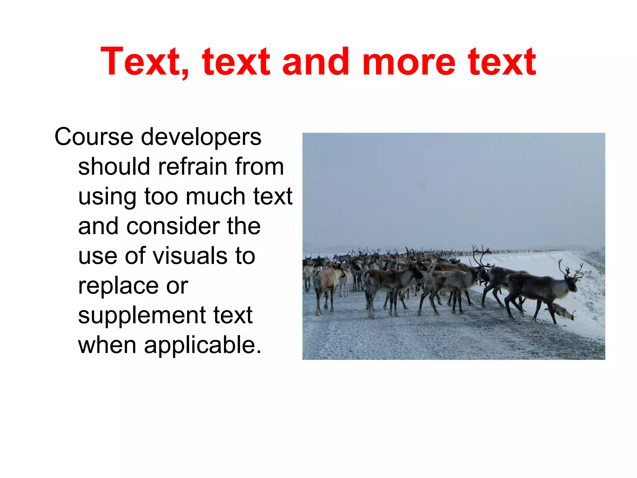 Text, text and more text
Course developers
 should refrain from
 using too much text
 and consider the
 use of visuals to
 replace or
 supplement text
 when applicable.
 