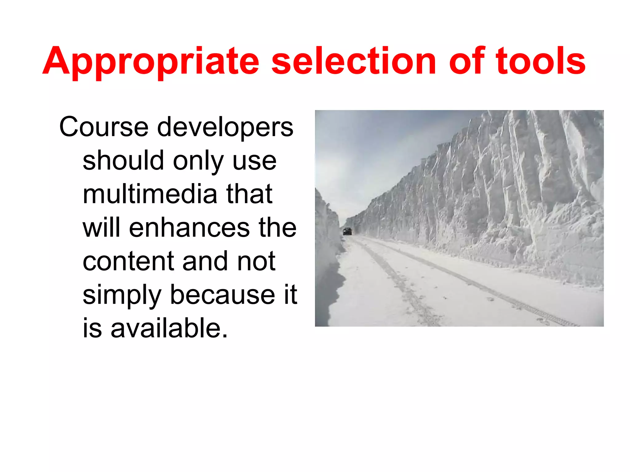 Appropriate selection of tools
Course developers
 should only use
 multimedia that
 will enhances the
 content and not
 simply because it
 is available.
 