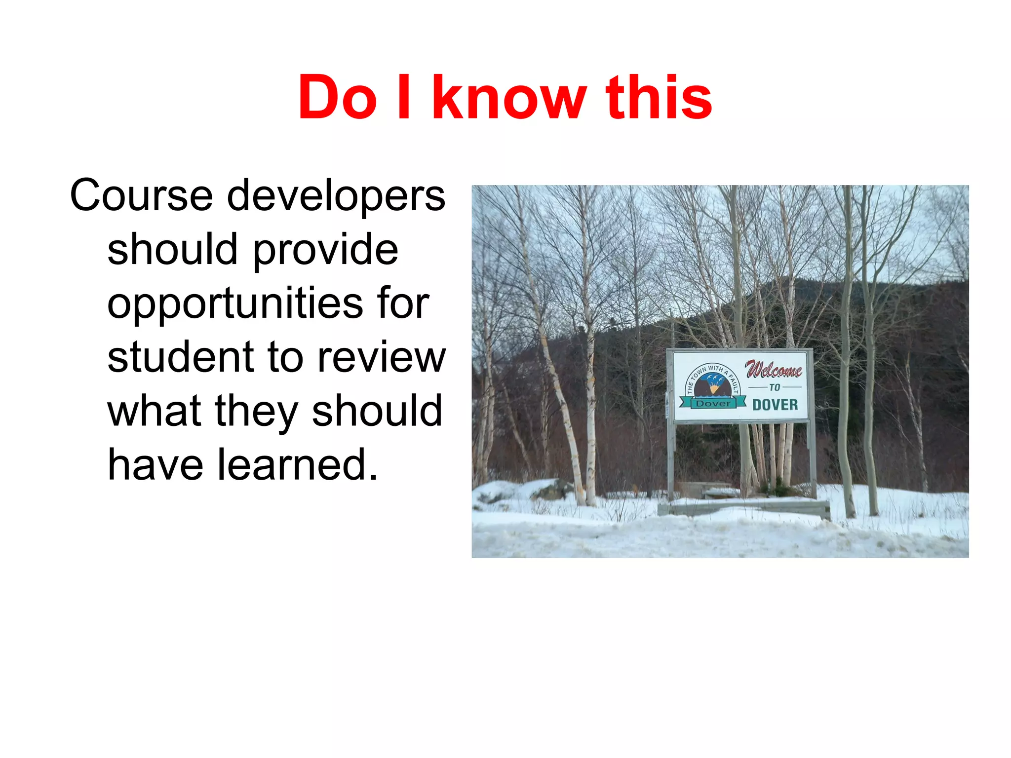 Do I know this
Course developers
 should provide
 opportunities for
 student to review
 what they should
 have learned.
 