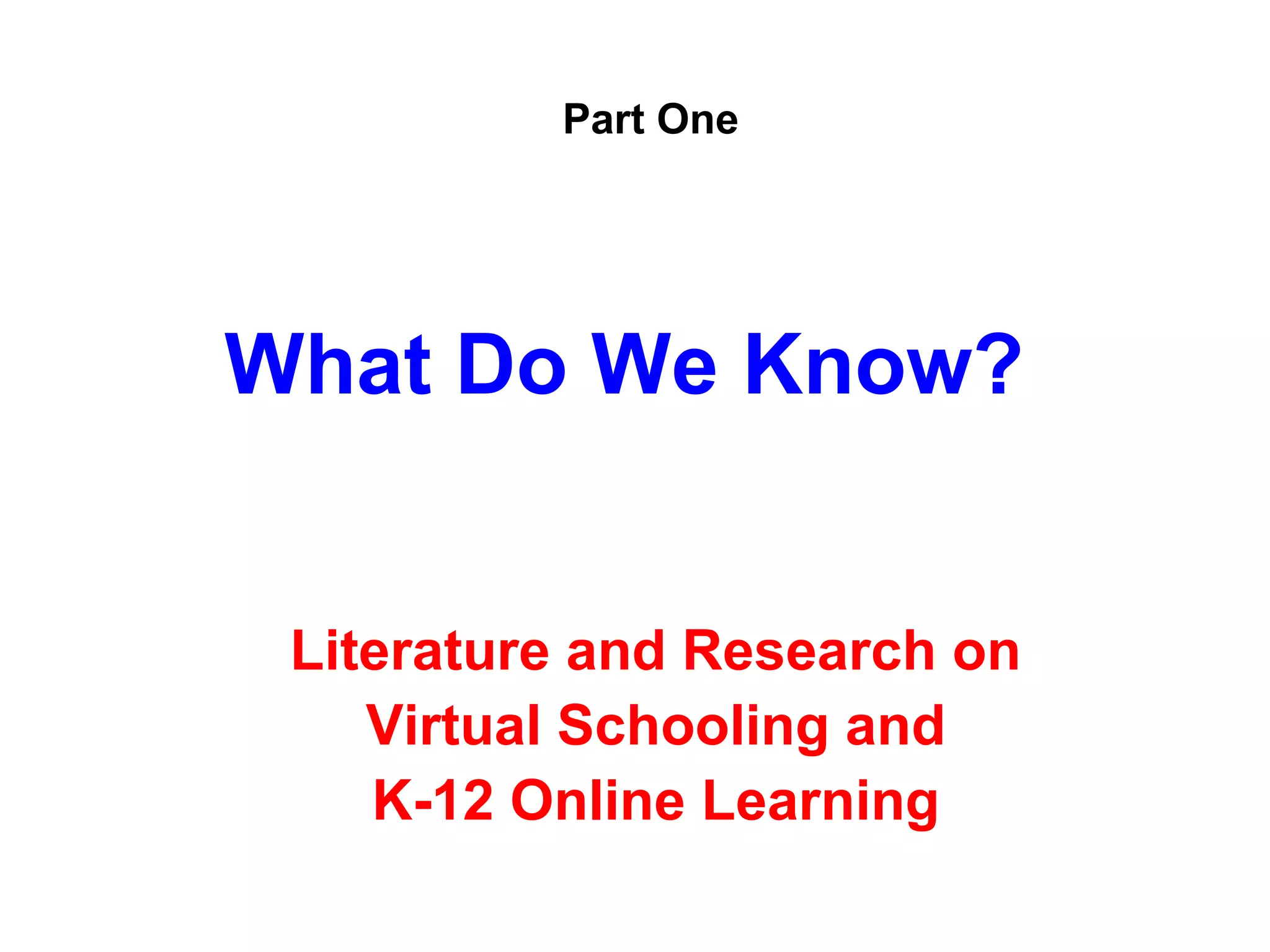 Part One




What Do We Know?


 Literature and Research on
    Virtual Schooling and
    K-12 Online Learning
 