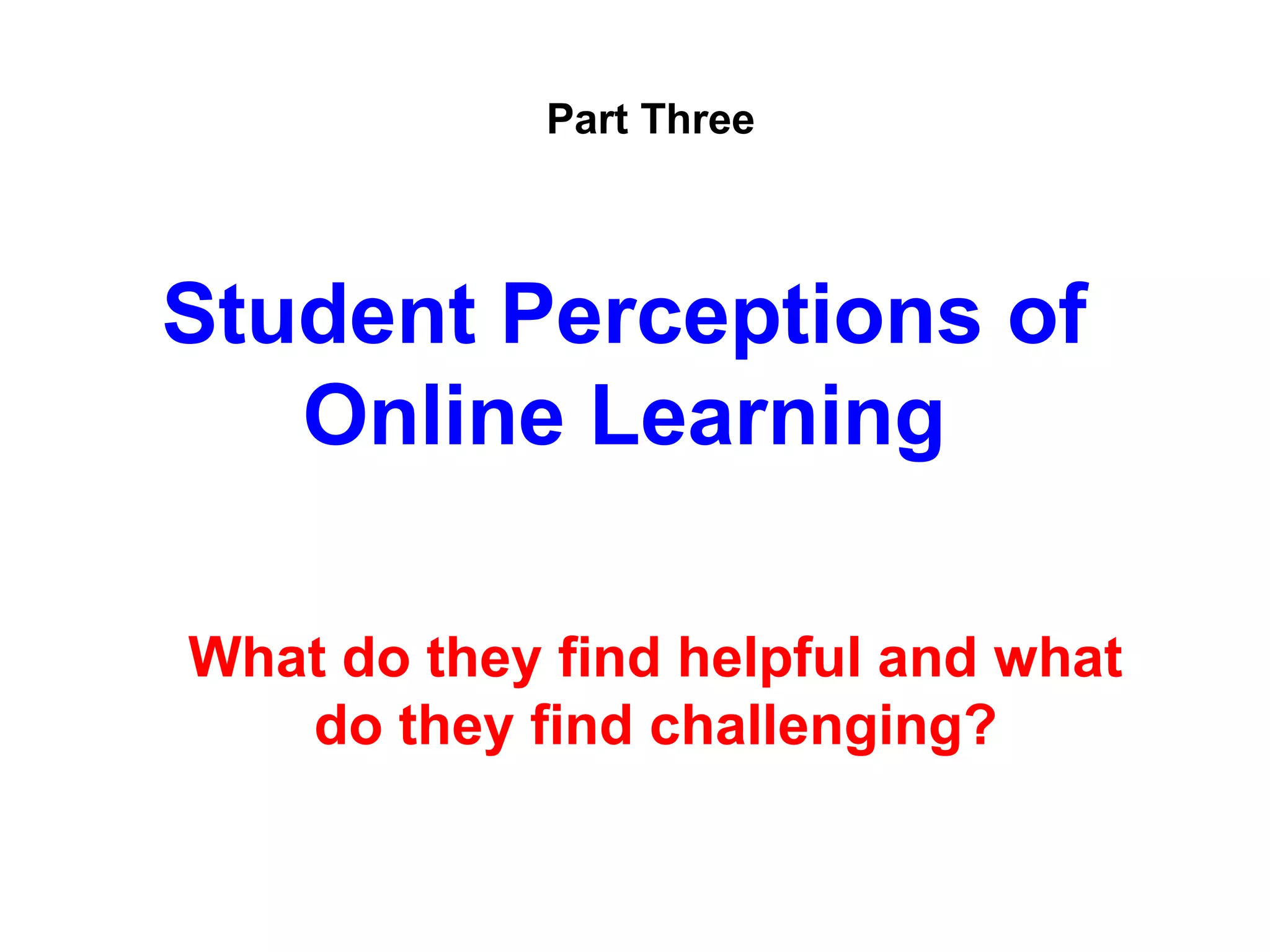 Part Three



Student Perceptions of
   Online Learning

What do they find helpful and what
   do they find challenging?
 