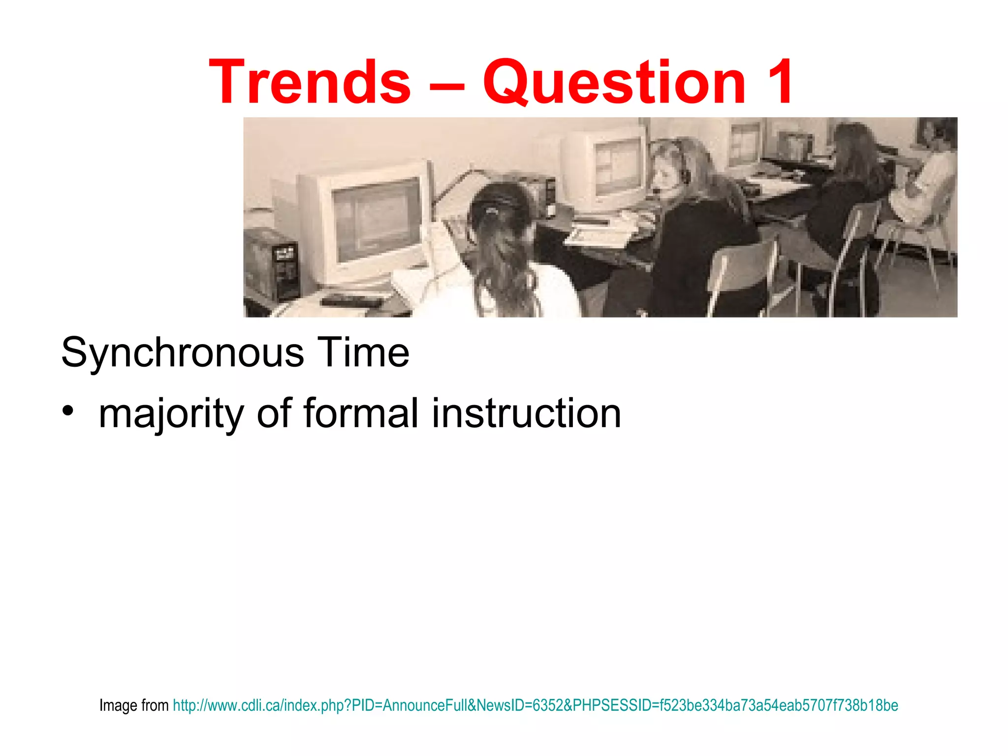 Trends – Question 1



Synchronous Time
• majority of formal instruction




  Image from http://www.cdli.ca/index.php?PID=AnnounceFull&NewsID=6352&PHPSESSID=f523be334ba73a54eab5707f738b18be
 
