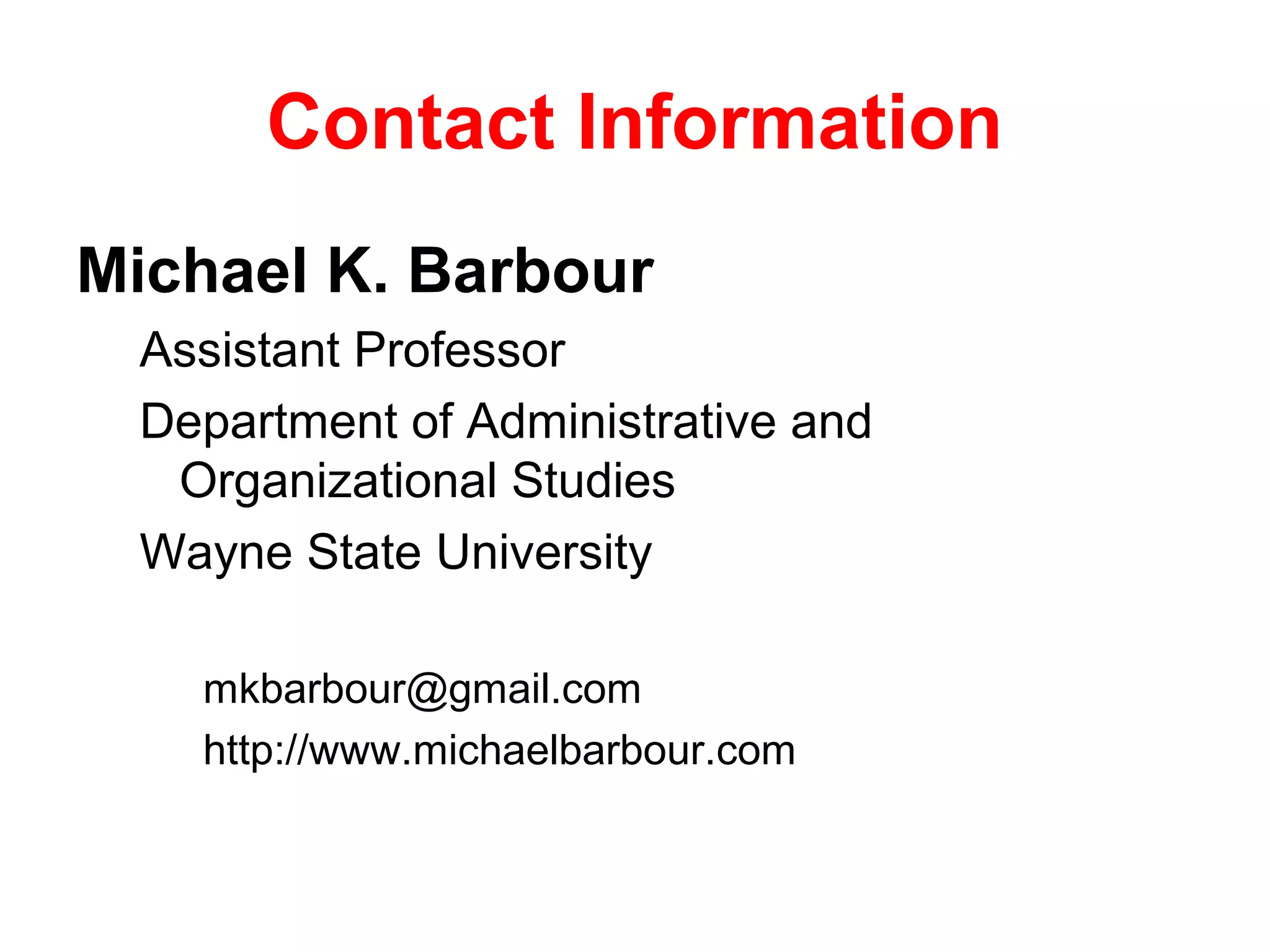 Contact Information
Michael K. Barbour
 Assistant Professor
 Department of Administrative and
  Organizational Studies
 Wayne State University

   mkbarbour@gmail.com
   http://www.michaelbarbour.com
 