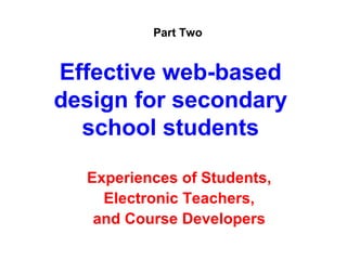 Part Two


Effective web-based
design for secondary
  school students

  Experiences of Students,
    Electronic Teachers,
   and Course Developers
 