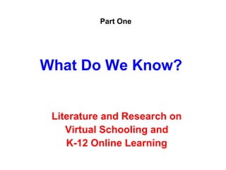 Part One




What Do We Know?


 Literature and Research on
    Virtual Schooling and
    K-12 Online Learning
 
