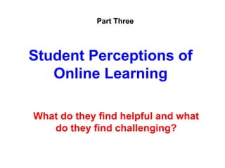 Part Three



Student Perceptions of
   Online Learning

What do they find helpful and what
   do they find challenging?
 
