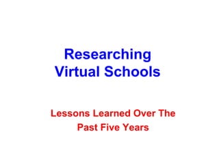 Researching
Virtual Schools

Lessons Learned Over The
     Past Five Years
 