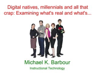 Digital natives, millennials and all that
crap: Examining what's real and what's...




          Michael K. Barbour
            Instructional Technology
 