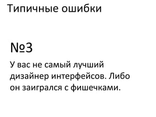 Типичные ошибки № 3 У вас не самый лучший дизайнер интерфейсов. Либо он заигрался с фишечками. 