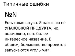 Типичные ошибки № N Есть такая штука. Я называю её УПАКОВКОЙ ПРОДУКТА, но, возможно, есть более интересное название. В общем, большинство проектов запускаются «голыми». 