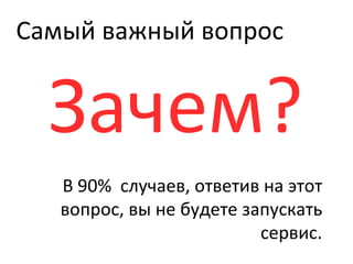 Самый важный вопрос Зачем? В 90%  случаев, ответив на этот вопрос, вы не будете запускать сервис. 