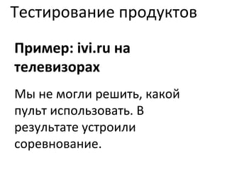 Тестирование продуктов Пример:  ivi.ru  на телевизорах Мы не могли решить, какой пульт использовать. В результате устроили соревнование. 