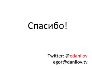 Спасибо! Twitter: @ edanilov [email_address] 