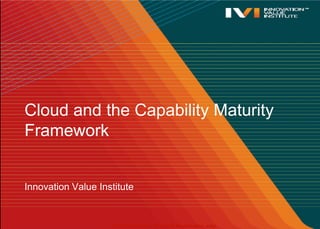 Cloud and the Capability Maturity Framework Innovation Value Institute 