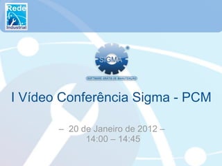 I Vídeo Conferência Sigma - PCM

       – 20 de Janeiro de 2012 –
             14:00 – 14:45
 