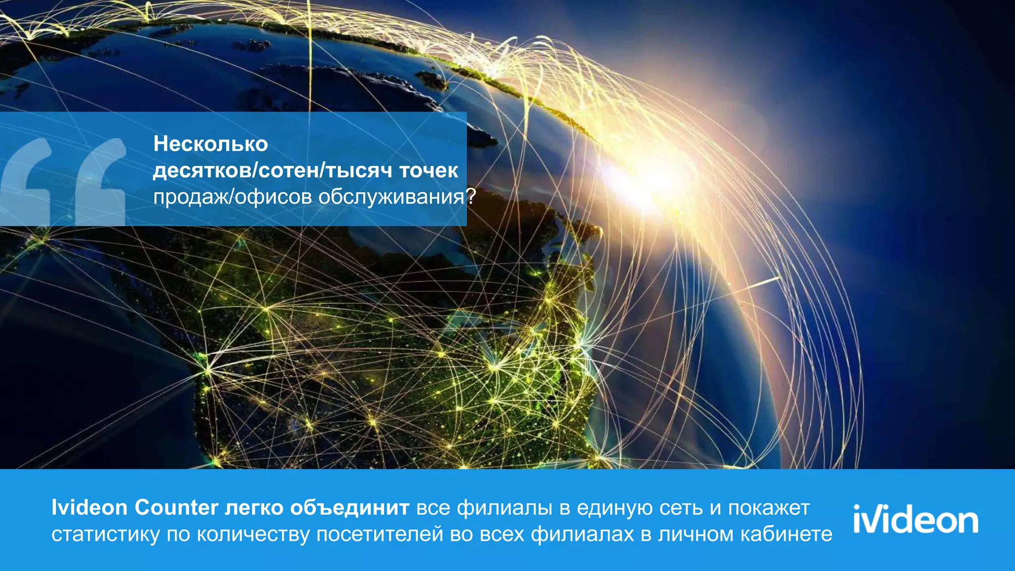 Ivideon Counter легко объединит все филиалы в единую сеть и покажет
статистику по количеству посетителей во всех филиалах в личном кабинете
Несколько
десятков/сотен/тысяч точек
продаж/офисов обслуживания?
 