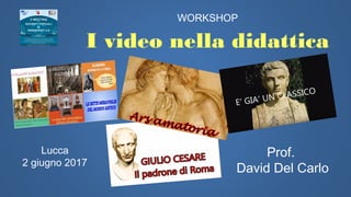 I video nella didattica
WORKSHOP
Lucca
2 giugno 2017
Prof.
David Del Carlo
 